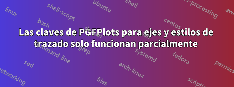 Las claves de PGFPlots para ejes y estilos de trazado solo funcionan parcialmente
