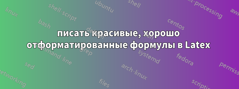 писать красивые, хорошо отформатированные формулы в Latex
