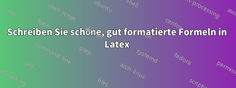 Schreiben Sie schöne, gut formatierte Formeln in Latex