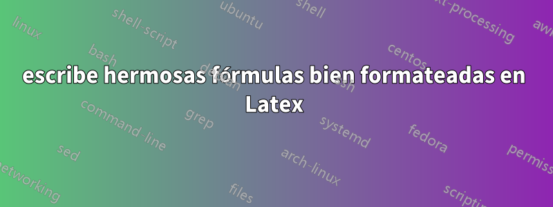 escribe hermosas fórmulas bien formateadas en Latex