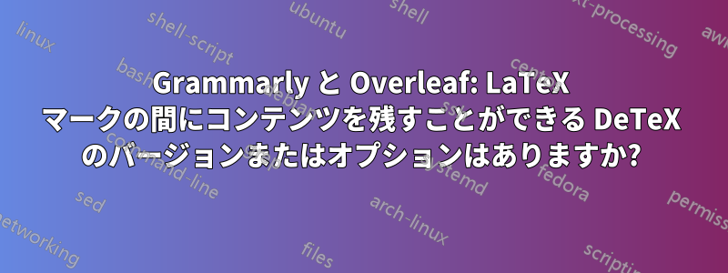Grammarly と Overleaf: LaTeX マークの間にコンテンツを残すことができる DeTeX のバージョンまたはオプションはありますか?