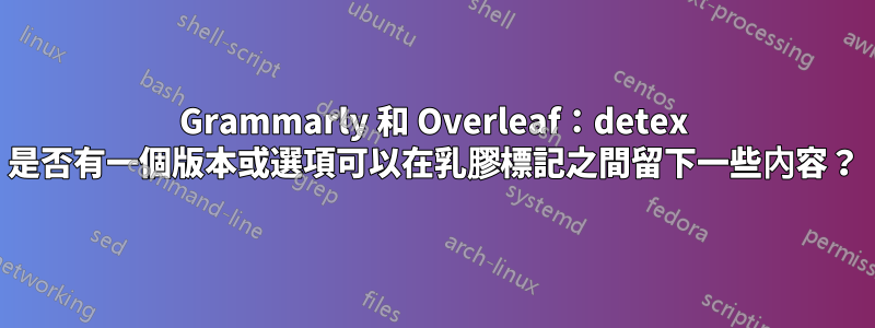 Grammarly 和 Overleaf：detex 是否有一個版本或選項可以在乳膠標記之間留下一些內容？