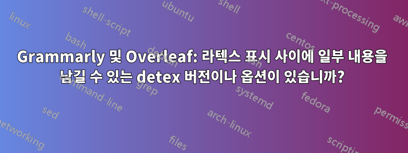 Grammarly 및 Overleaf: 라텍스 표시 사이에 일부 내용을 남길 수 있는 detex 버전이나 옵션이 있습니까?