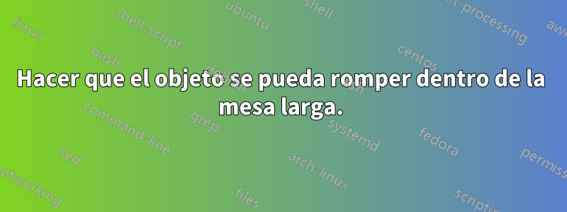 Hacer que el objeto se pueda romper dentro de la mesa larga.