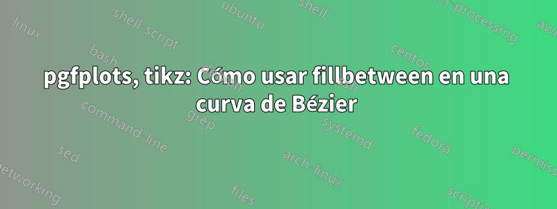 pgfplots, tikz: Cómo usar fillbetween en una curva de Bézier