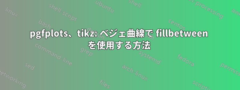 pgfplots、tikz: ベジェ曲線で fillbetween を使用する方法
