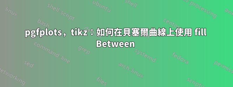 pgfplots，tikz：如何在貝塞爾曲線上使用 fill Between