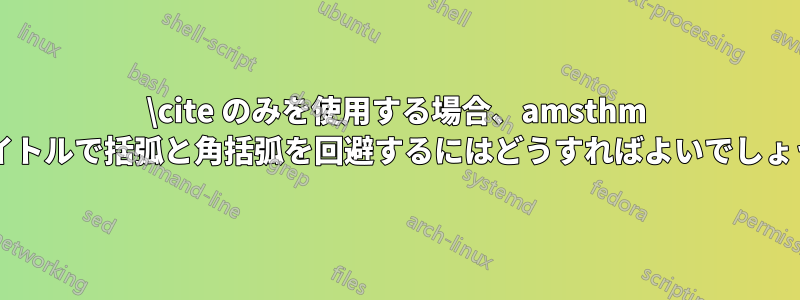 \cite のみを使用する場合、amsthm のタイトルで括弧と角括弧を回避するにはどうすればよいでしょうか?