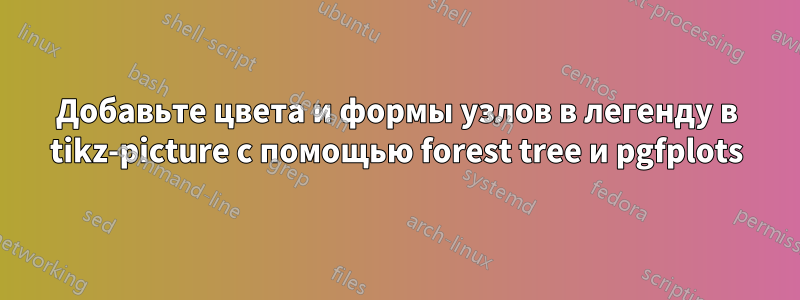 Добавьте цвета и формы узлов в легенду в tikz-picture с помощью forest tree и pgfplots