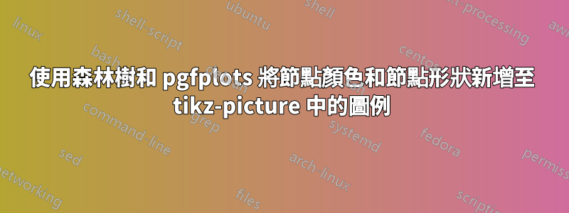 使用森林樹和 pgfplots 將節點顏色和節點形狀新增至 tikz-picture 中的圖例