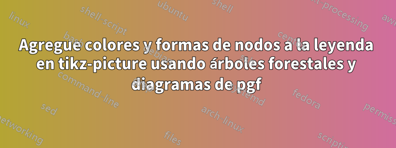 Agregue colores y formas de nodos a la leyenda en tikz-picture usando árboles forestales y diagramas de pgf