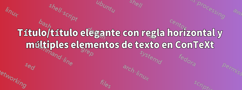 Título/título elegante con regla horizontal y múltiples elementos de texto en ConTeXt