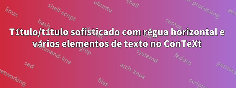 Título/título sofisticado com régua horizontal e vários elementos de texto no ConTeXt
