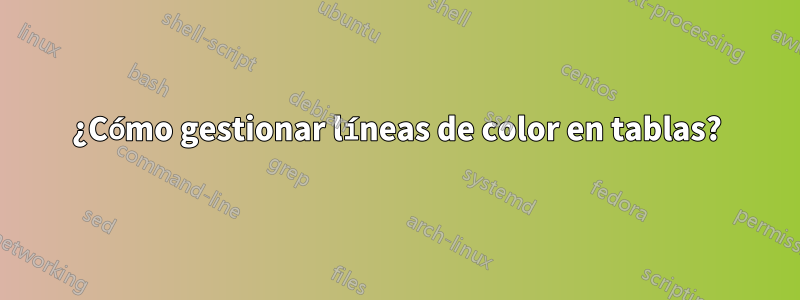 ¿Cómo gestionar líneas de color en tablas?