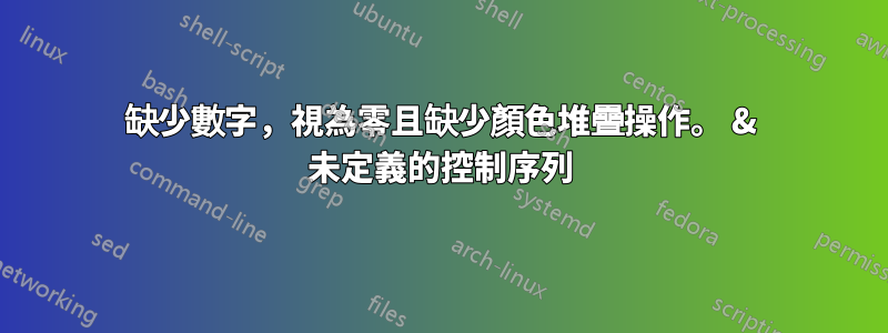 缺少數字，視為零且缺少顏色堆疊操作。 & 未定義的控制序列