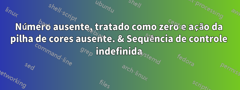 Número ausente, tratado como zero e ação da pilha de cores ausente. & Sequência de controle indefinida