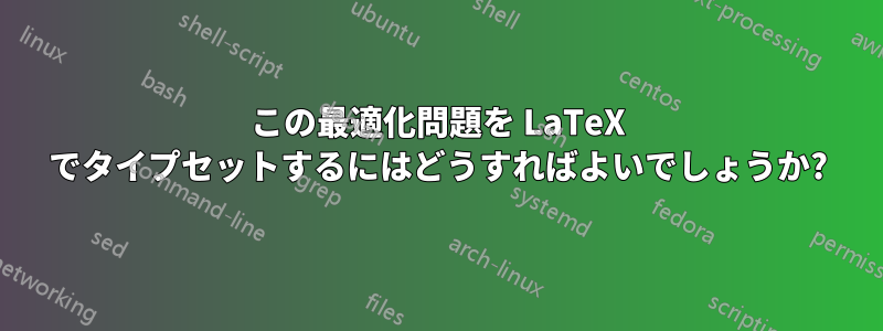 この最適化問題を LaTeX でタイプセットするにはどうすればよいでしょうか?