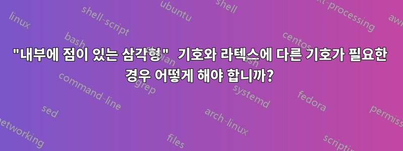 "내부에 점이 있는 삼각형" 기호와 라텍스에 다른 기호가 필요한 경우 어떻게 해야 합니까?
