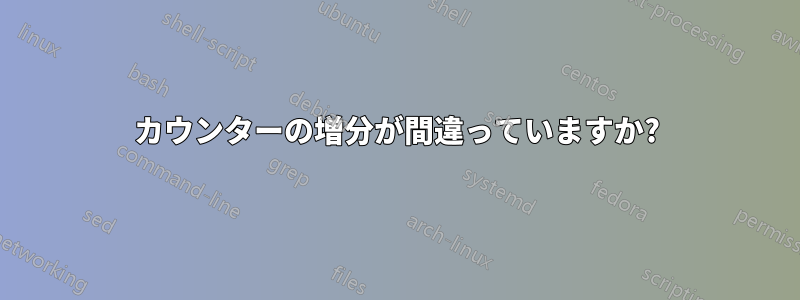 カウンターの増分が間違っていますか?