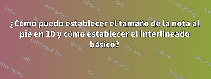 ¿Cómo puedo establecer el tamaño de la nota al pie en 10 y cómo establecer el interlineado básico?