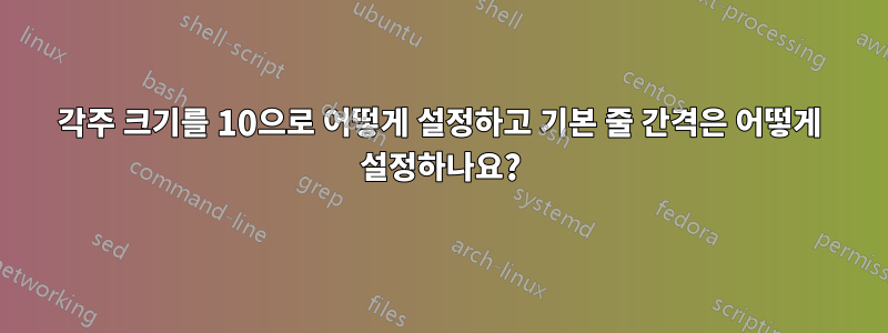 각주 크기를 10으로 어떻게 설정하고 기본 줄 간격은 어떻게 설정하나요?
