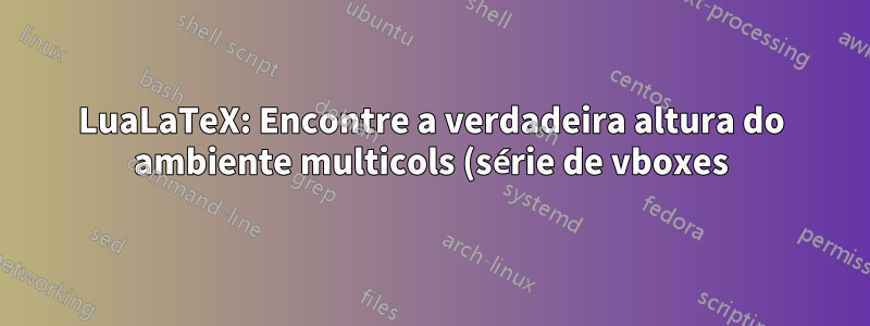 LuaLaTeX: Encontre a verdadeira altura do ambiente multicols (série de vboxes) usando a biblioteca de nós
