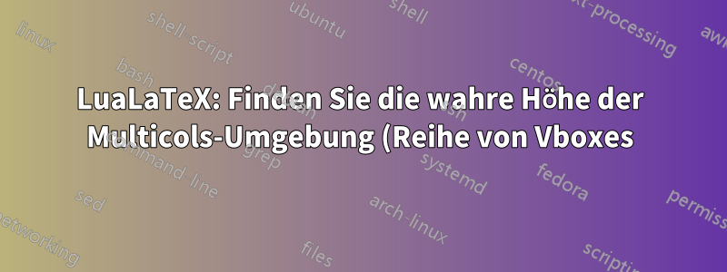 LuaLaTeX: Finden Sie die wahre Höhe der Multicols-Umgebung (Reihe von Vboxes) mithilfe der Knotenbibliothek