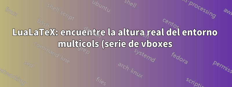 LuaLaTeX: encuentre la altura real del entorno multicols (serie de vboxes) usando la biblioteca de nodos
