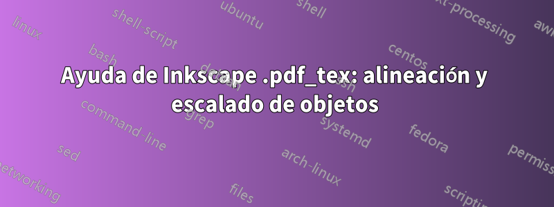 Ayuda de Inkscape .pdf_tex: alineación y escalado de objetos