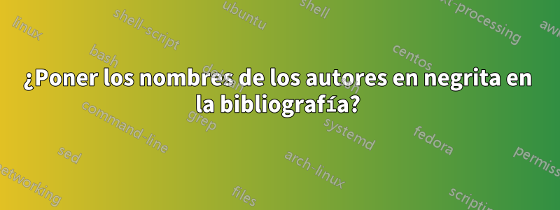 ¿Poner los nombres de los autores en negrita en la bibliografía?