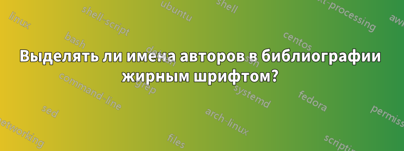 Выделять ли имена авторов в библиографии жирным шрифтом?