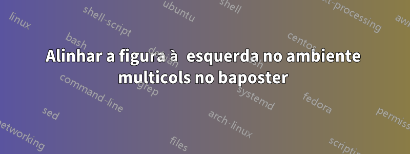Alinhar a figura à esquerda no ambiente multicols no baposter