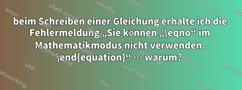 beim Schreiben einer Gleichung erhalte ich die Fehlermeldung „Sie können „\eqno“ im Mathematikmodus nicht verwenden. \end{equation}“ … warum? 