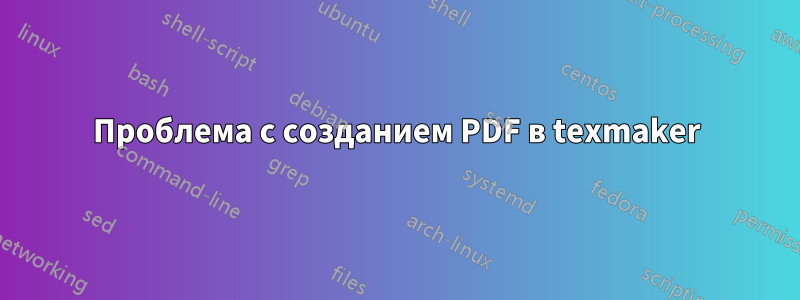 Проблема с созданием PDF в texmaker