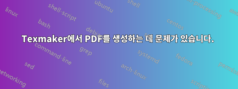 Texmaker에서 PDF를 생성하는 데 문제가 있습니다.