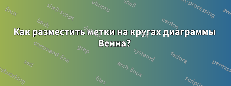 Как разместить метки на кругах диаграммы Венна?