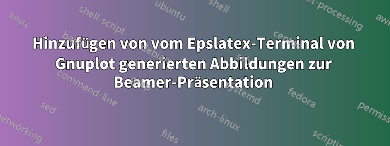 Hinzufügen von vom Epslatex-Terminal von Gnuplot generierten Abbildungen zur Beamer-Präsentation