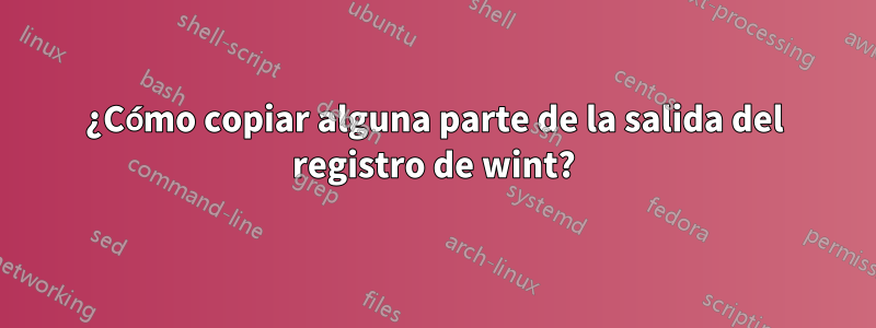 ¿Cómo copiar alguna parte de la salida del registro de wint?