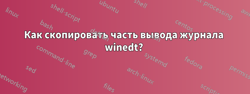 Как скопировать часть вывода журнала winedt?