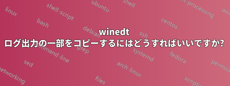 winedt ログ出力の一部をコピーするにはどうすればいいですか?