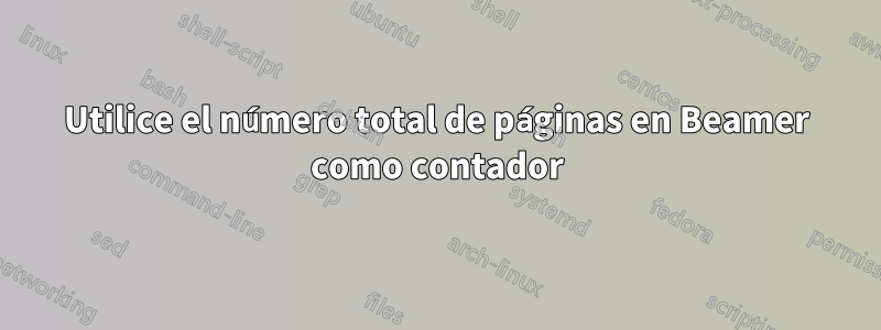 Utilice el número total de páginas en Beamer como contador