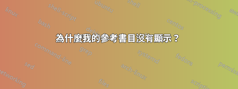 為什麼我的參考書目沒有顯示？