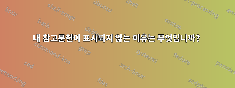 내 참고문헌이 표시되지 않는 이유는 무엇입니까?