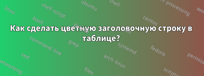 Как сделать цветную заголовочную строку в таблице?
