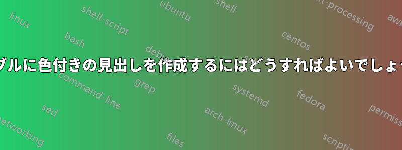 テーブルに色付きの見出しを作成するにはどうすればよいでしょうか?