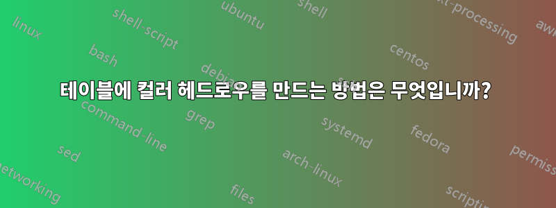 테이블에 컬러 헤드로우를 만드는 방법은 무엇입니까?