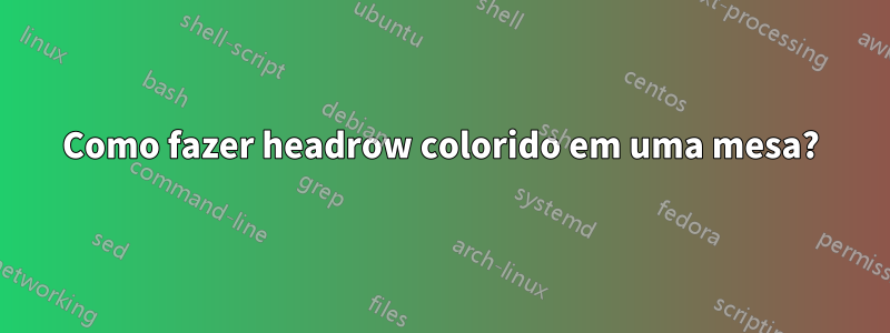 Como fazer headrow colorido em uma mesa?