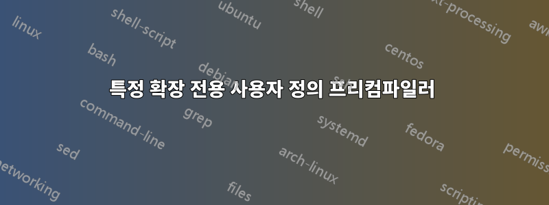 특정 확장 전용 사용자 정의 프리컴파일러