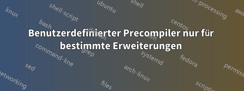 Benutzerdefinierter Precompiler nur für bestimmte Erweiterungen