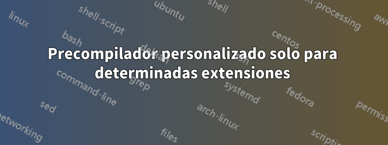 Precompilador personalizado solo para determinadas extensiones